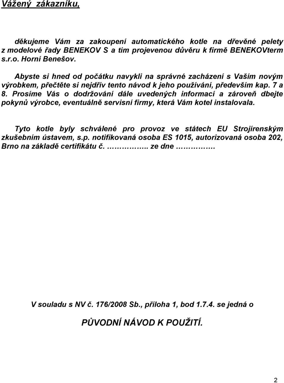 Prosíme Vás o dodržování dále uvedených informací a zároveň dbejte pokynů výrobce, eventuálně servisní firmy, která Vám kotel instalovala.