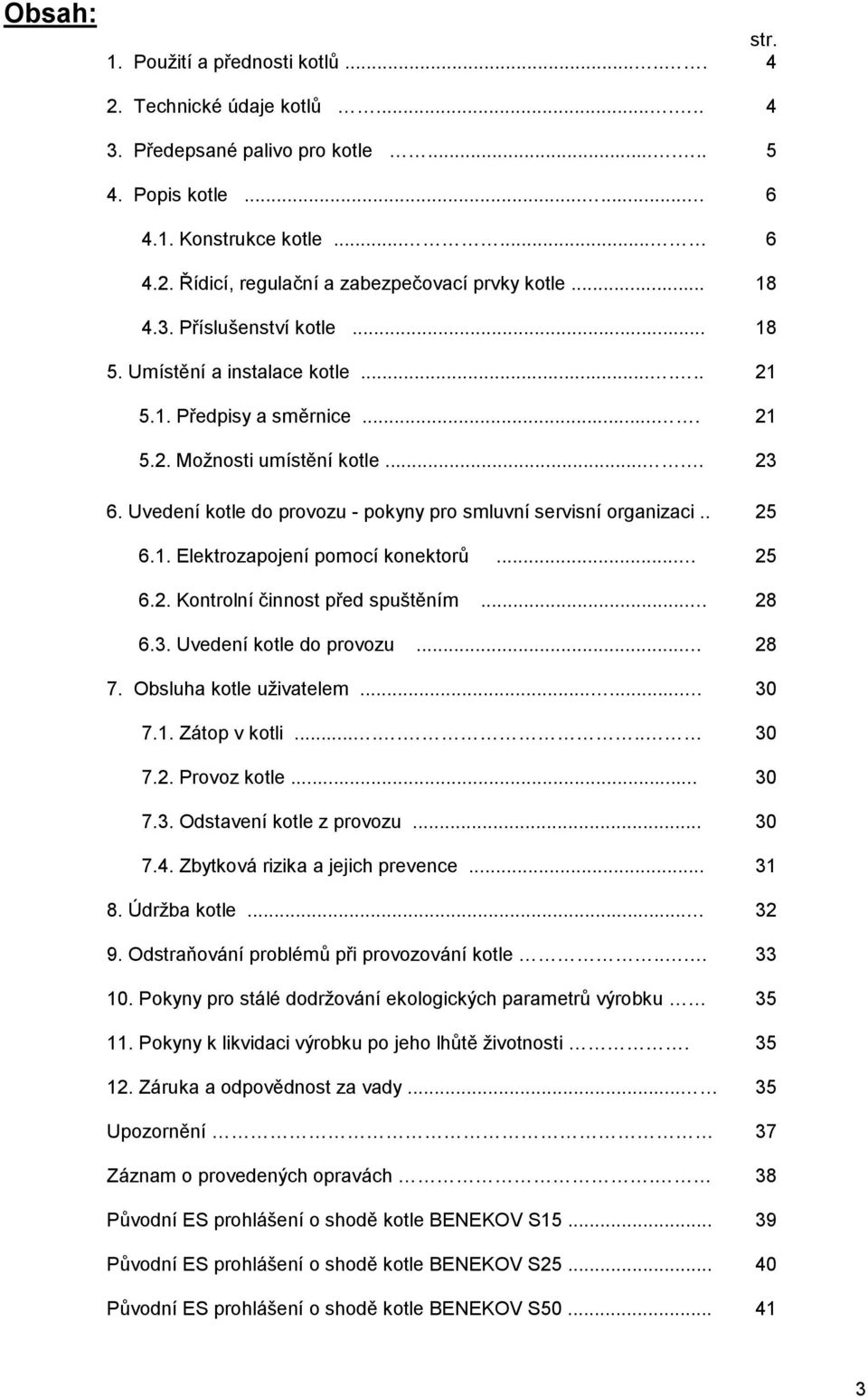 . 6.1. Elektrozapojení pomocí konektorů... 6.2. Kontrolní činnost před spuštěním... 6.3. Uvedení kotle do provozu... 7. Obsluha kotle uživatelem...... 7.1. Zátop v kotli....... 7.2. Provoz kotle... 7.3. Odstavení kotle z provozu.