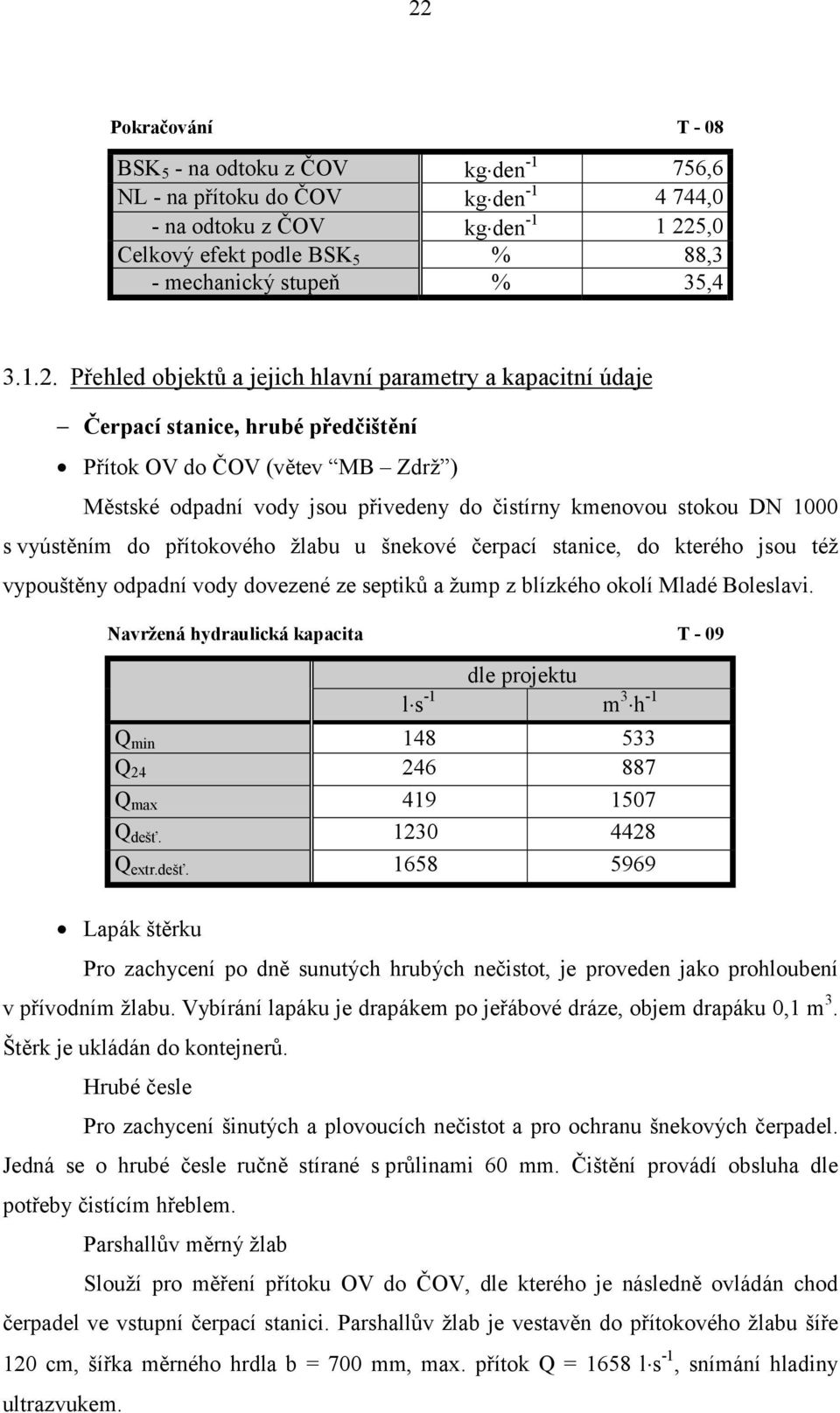 Přehled objektů a jejich hlavní parametry a kapacitní údaje Čerpací stanice, hrubé předčištění Přítok OV do ČOV (větev MB Zdrž ) Městské odpadní vody jsou přivedeny do čistírny kmenovou stokou DN