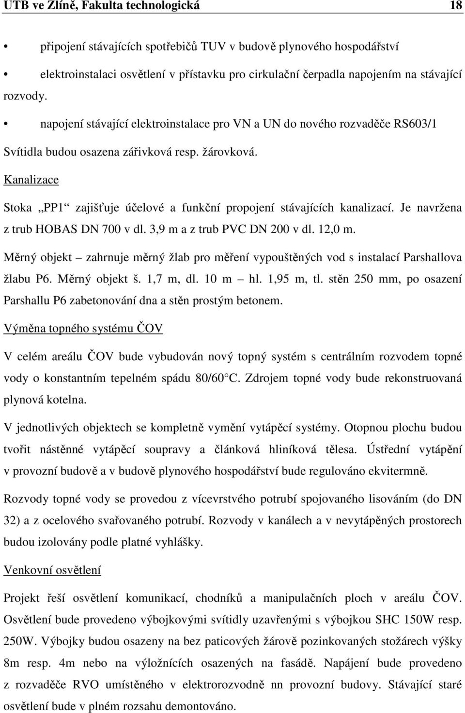 Kanalizace Stoka PP1 zajišťuje účelové a funkční propojení stávajících kanalizací. Je navržena z trub HOBAS DN 700 v dl. 3,9 m a z trub PVC DN 200 v dl. 12,0 m.