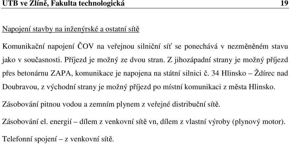 Z jihozápadní strany je možný příjezd přes betonárnu ZAPA, komunikace je napojena na státní silnici č.