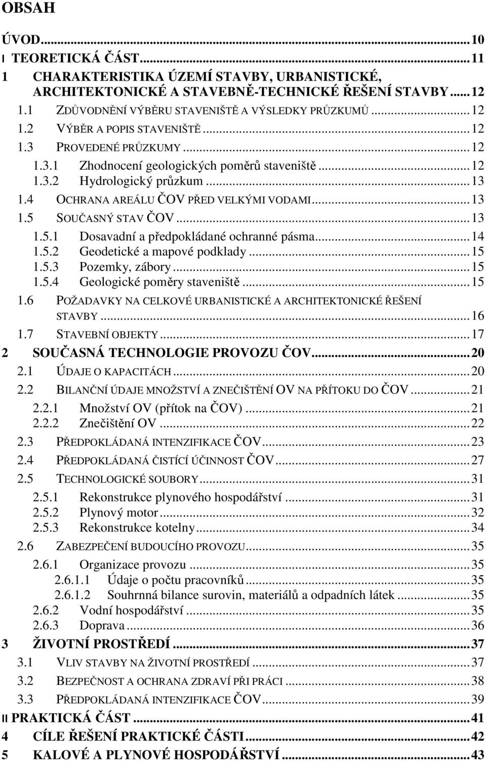 .. 13 1.5 SOUČASNÝ STAV ČOV... 13 1.5.1 Dosavadní a předpokládané ochranné pásma... 14 1.5.2 Geodetické a mapové podklady... 15 1.5.3 Pozemky, zábory... 15 1.5.4 Geologické poměry staveniště... 15 1.6 POŽADAVKY NA CELKOVÉ URBANISTICKÉ A ARCHITEKTONICKÉ ŘEŠENÍ STAVBY.