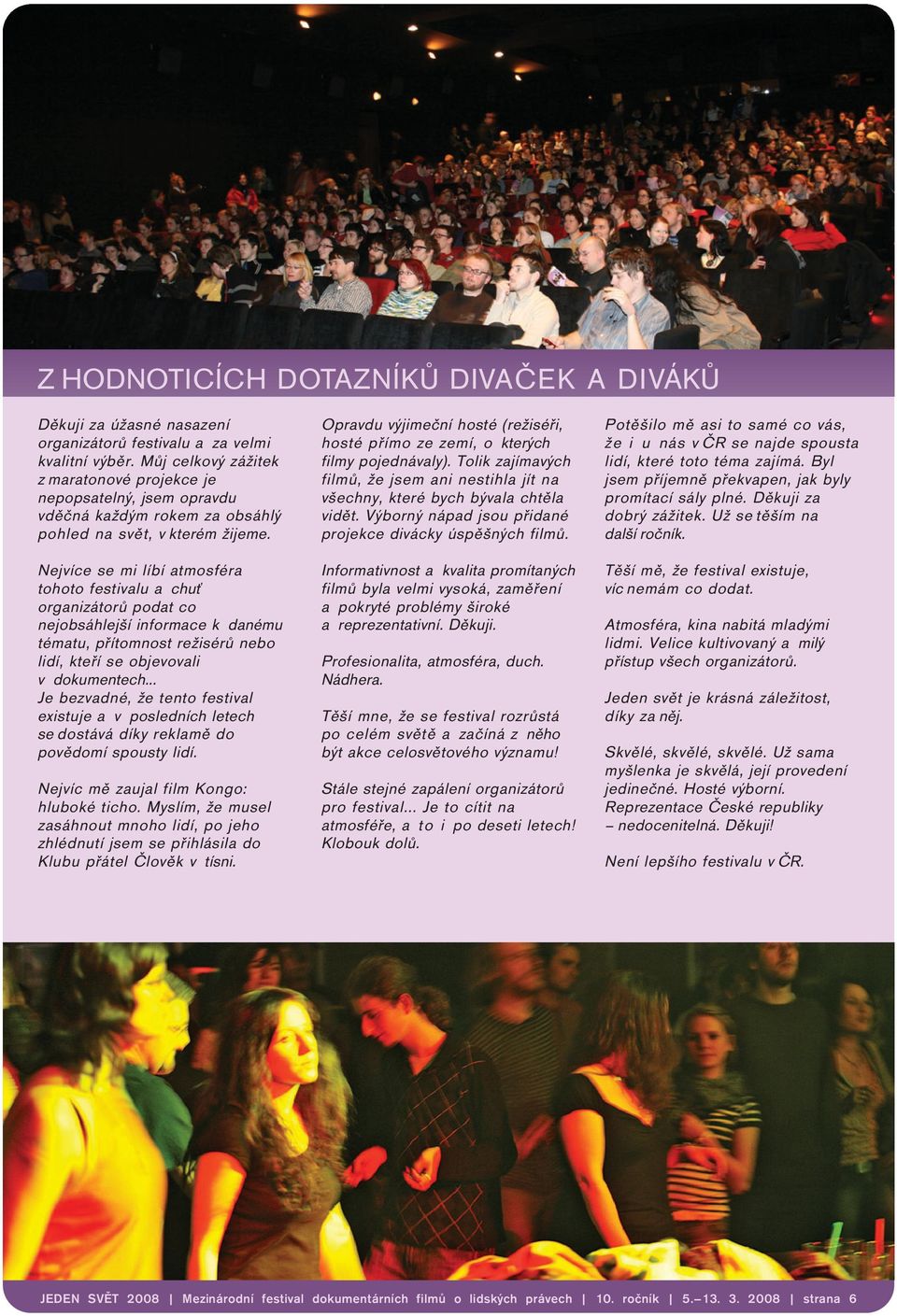 Nejvíce se mi líbí atmosféra tohoto festivalu a chuť organizátorů podat co nejobsáhlejší informace k danému tématu, přítomnost režisérů nebo lidí, kteří se objevovali v dokumentech.