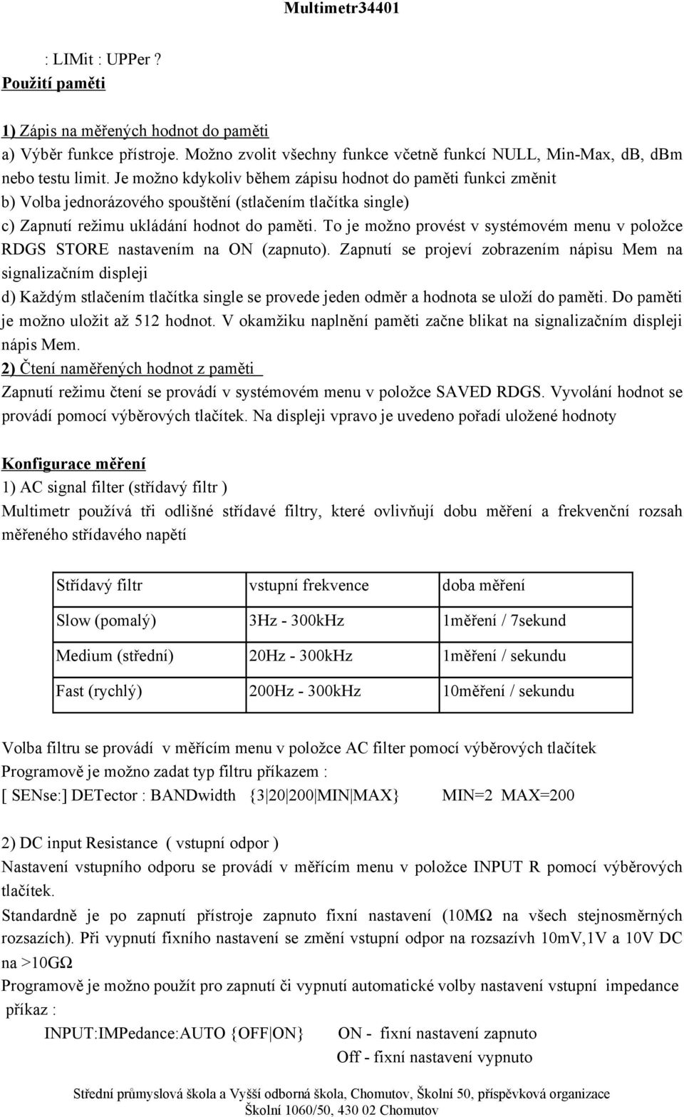 paměti funkci změnit b) Volba jednorázového spouštění (stlačením tlačítka single) c) Zapnutí režimu ukládání hodnot do paměti To je možno provést v systémovém menu v položce RDGS STORE nastavením na