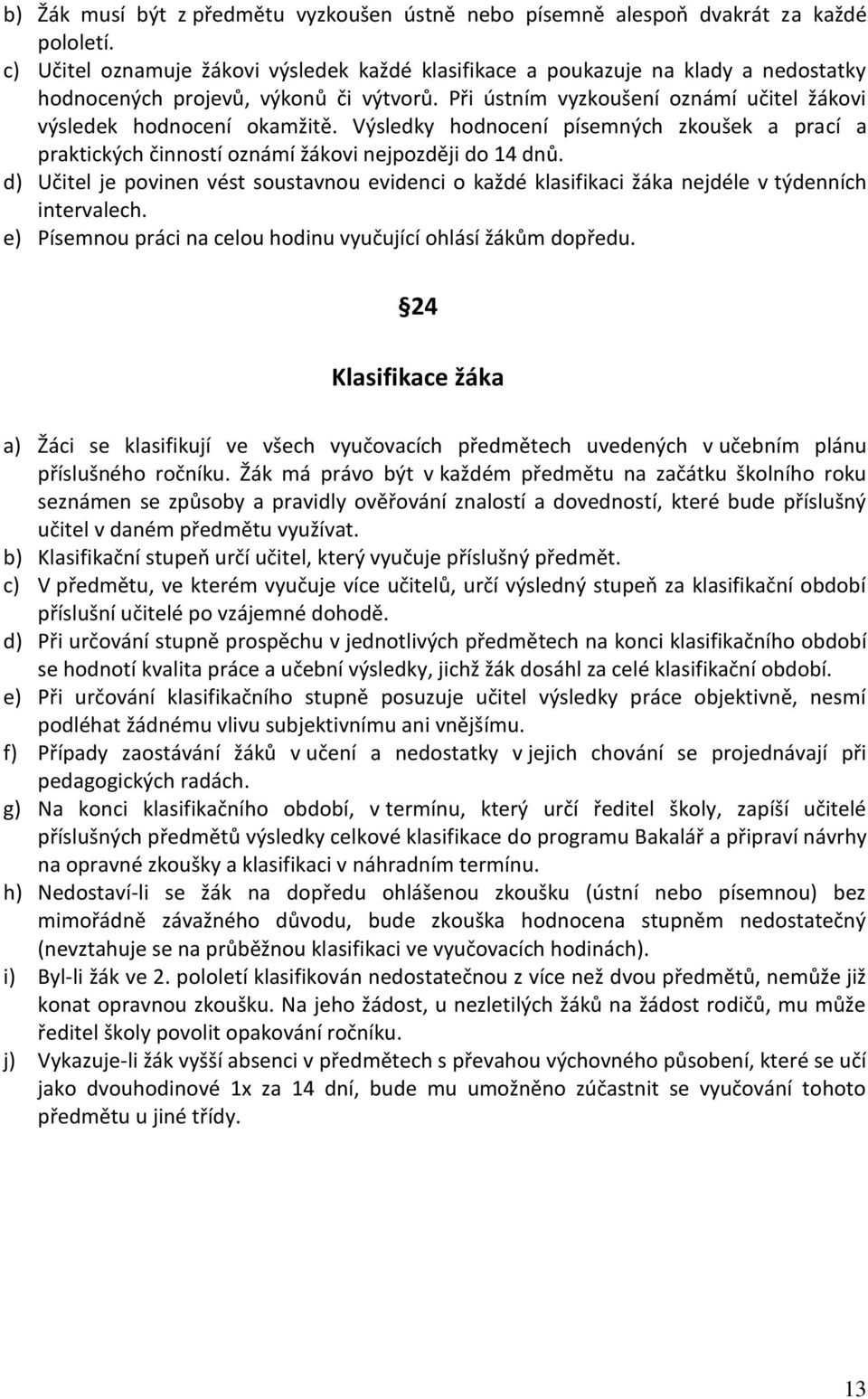 Výsledky hodnocení písemných zkoušek a prací a praktických činností oznámí žákovi nejpozději do 14 dnů.