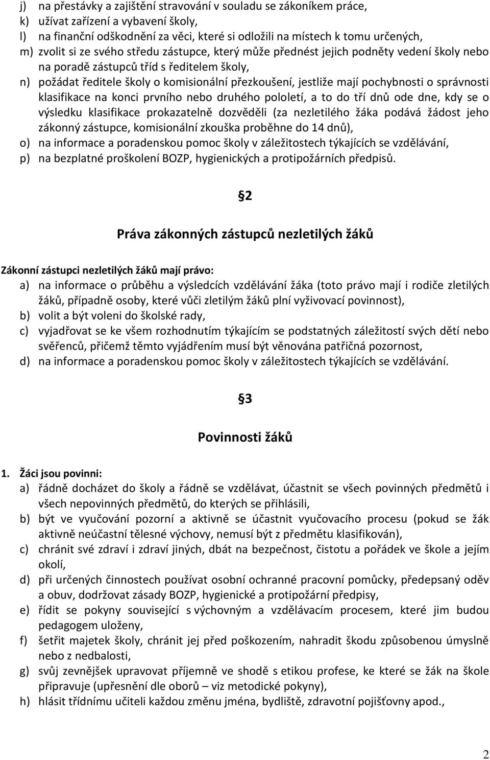 pochybnosti o správnosti klasifikace na konci prvního nebo druhého pololetí, a to do tří dnů ode dne, kdy se o výsledku klasifikace prokazatelně dozvěděli (za nezletilého žáka podává žádost jeho