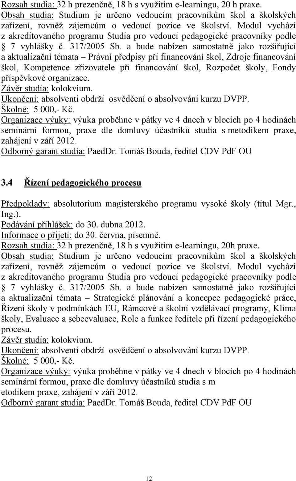 a bude nabízen samostatně jako rozšiřující a aktualizační témata Právní předpisy při financování škol, Zdroje financování škol, Kompetence zřizovatele při financování škol, Rozpočet školy, Fondy