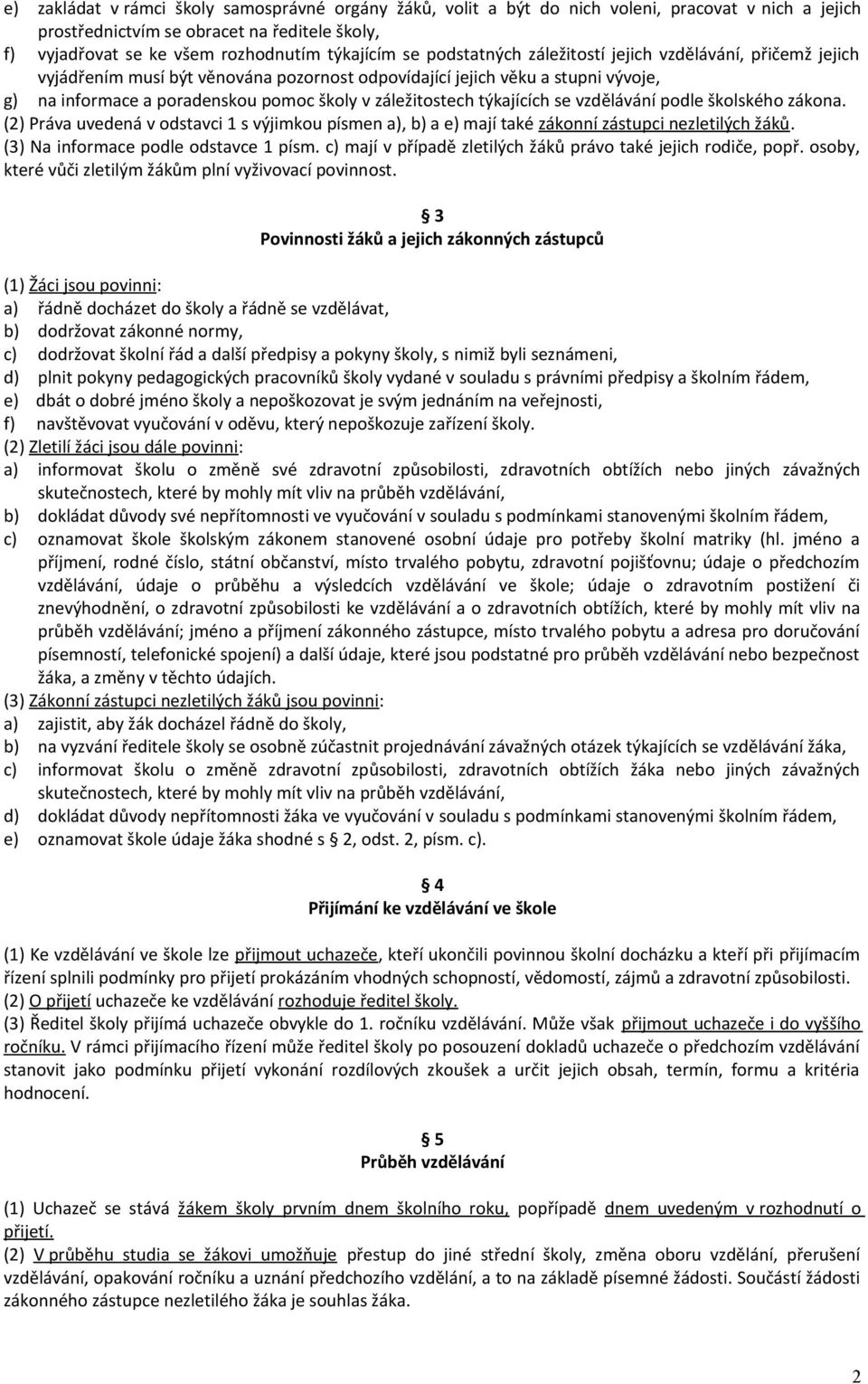 týkajících se vzdělávání podle školského zákona. (2) Práva uvedená v odstavci 1 s výjimkou písmen a), b) a e) mají také zákonní zástupci nezletilých žáků. (3) Na informace podle odstavce 1 písm.