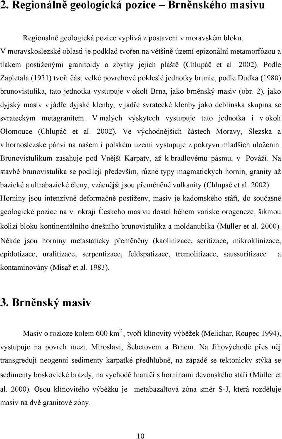 Podle Zapletala (1931) tvoří část velké povrchové pokleslé jednotky brunie, podle Dudka (1980) brunovistulika, tato jednotka vystupuje v okolí Brna, jako brněnský masiv (obr.