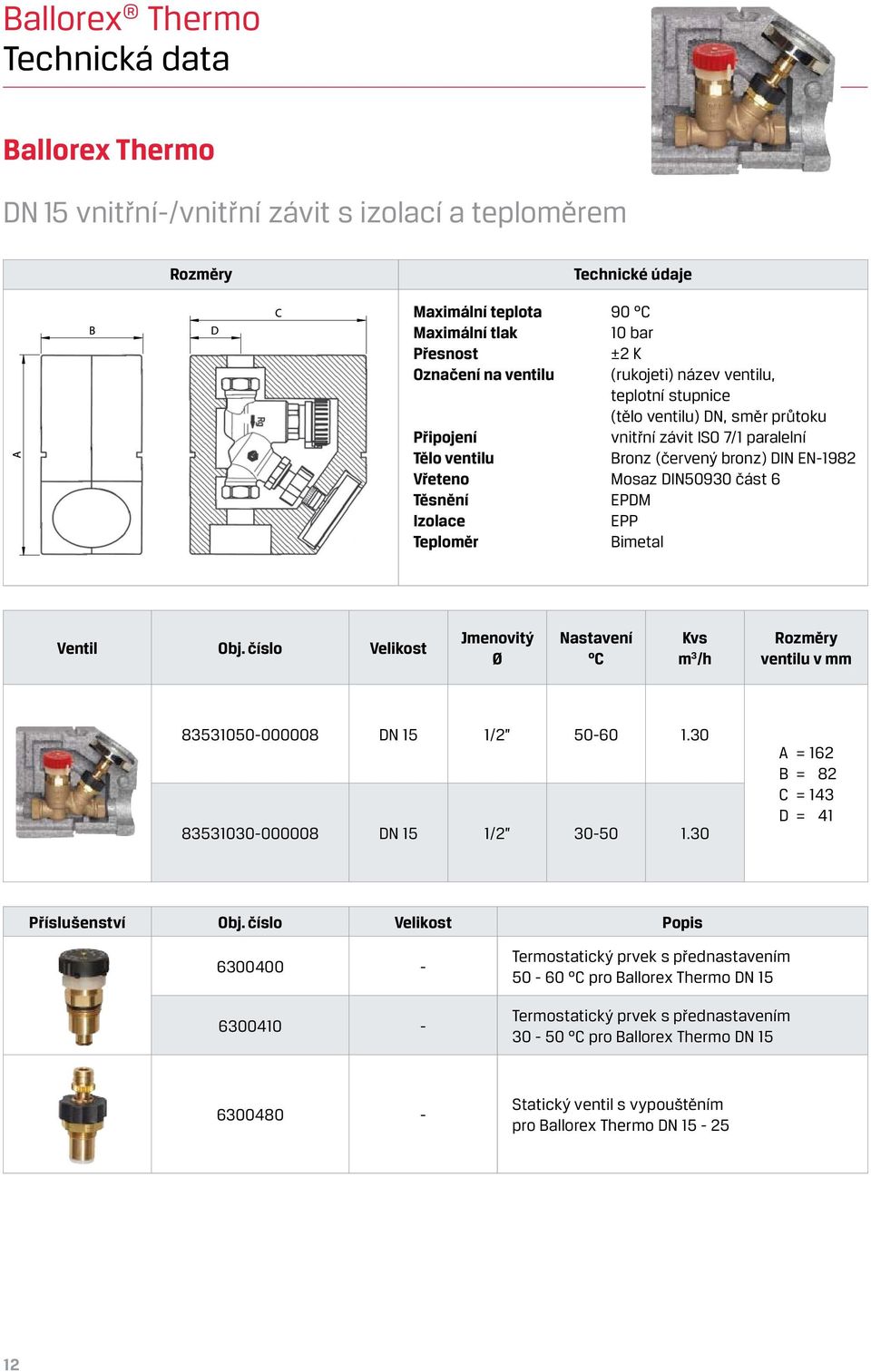 Izolace EPP Teploměr Bimetal Ventil Obj. číslo Velikost Jmenovitý Ø Nastavení C Kvs m 3 /h Rozměry ventilu v mm 83531050-000008 DN 15 1/2 50-60 1.30 83531030-000008 DN 15 1/2 30-50 1.