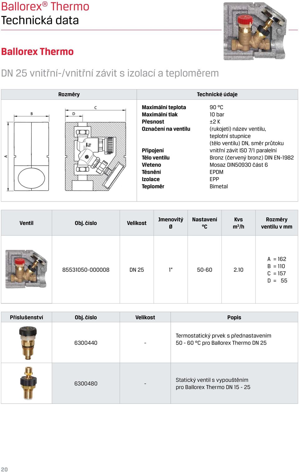 část 6 Těsnění EPDM Izolace EPP Teploměr Bimetal Ventil Obj. číslo Velikost Jmenovitý Ø Nastavení C Kvs m 3 /h Rozměry ventilu v mm 85531050-000008 DN 25 1 50-60 2.