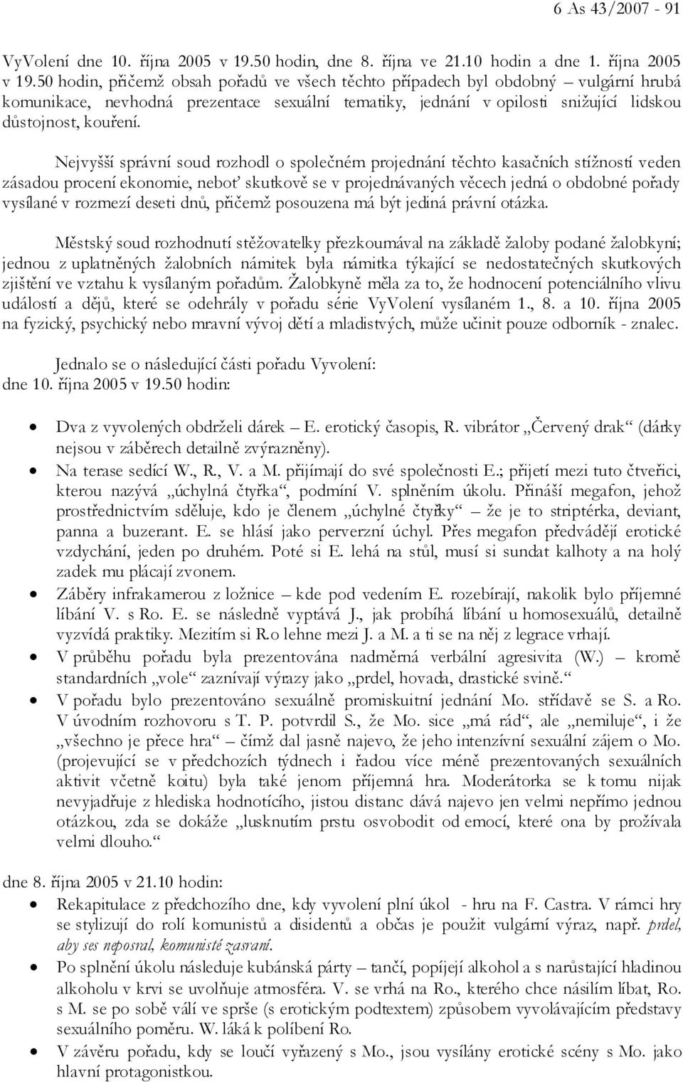 50 hodin, přičemž obsah pořadů ve všech těchto případech byl obdobný vulgární hrubá komunikace, nevhodná prezentace sexuální tematiky, jednání v opilosti snižující lidskou důstojnost, kouření.