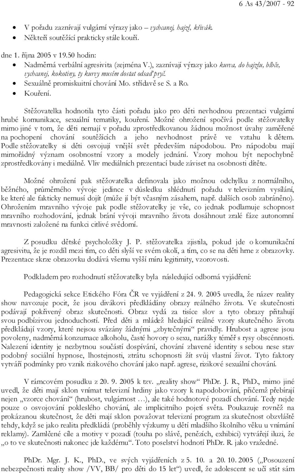 Stěžovatelka hodnotila tyto části pořadu jako pro děti nevhodnou prezentaci vulgární hrubé komunikace, sexuální tematiky, kouření.