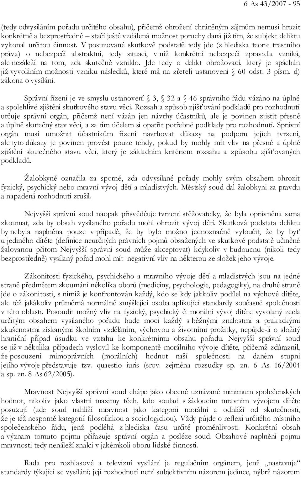 V posuzované skutkově podstatě tedy jde (z hlediska teorie trestního práva) o nebezpečí abstraktní, tedy situaci, v níž konkrétní nebezpečí zpravidla vzniká, ale nezáleží na tom, zda skutečně vzniklo.