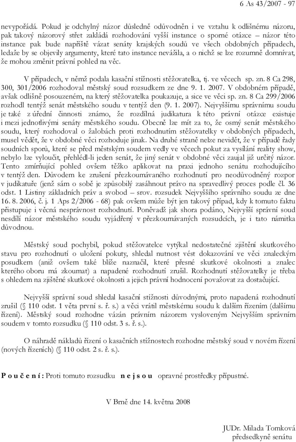 senáty krajských soudů ve všech obdobných případech, ledaže by se objevily argumenty, které tato instance nevážila, a o nichž se lze rozumně domnívat, že mohou změnit právní pohled na věc.