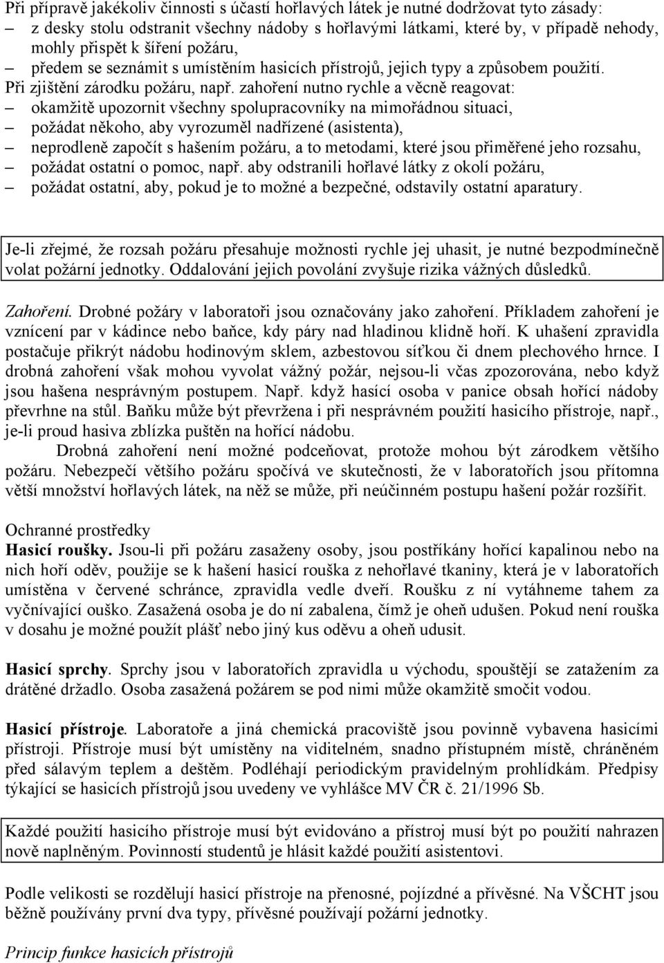 zahoření nutno rychle a věcně reagovat: okamžitě upozornit všechny spolupracovníky na mimořádnou situaci, požádat někoho, aby vyrozuměl nadřízené (asistenta), neprodleně započít s hašením požáru, a