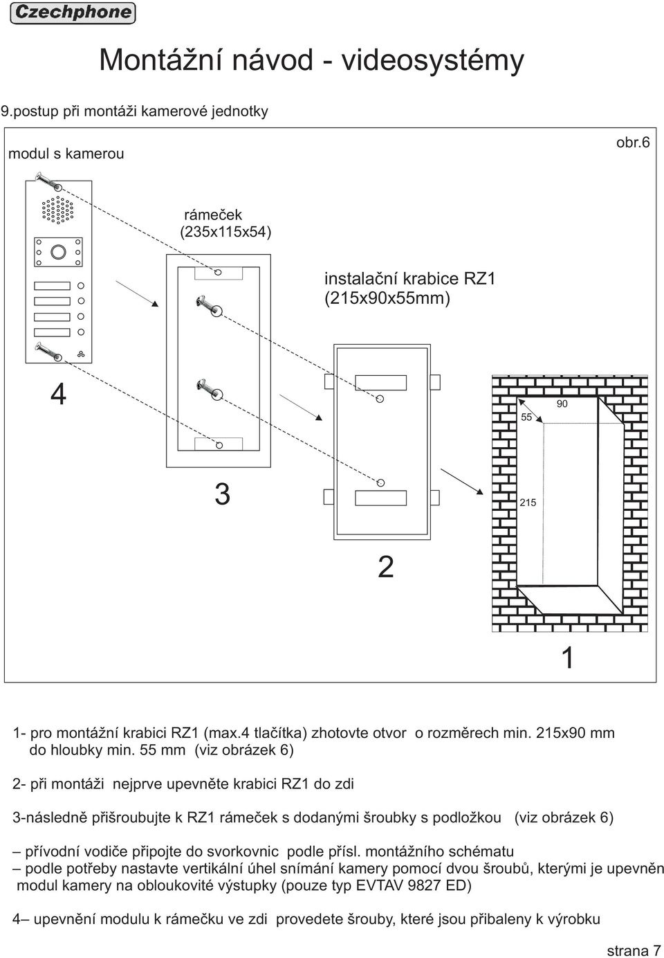 55 mm (viz obrázek 6) 2 pøi montáži nejprve upevnìte krabici RZ1 do zdi 3následnì pøišroubujte k RZ1 rámeèek s dodanými šroubky s podložkou (viz obrázek 6) pøívodní vodièe pøipojte do