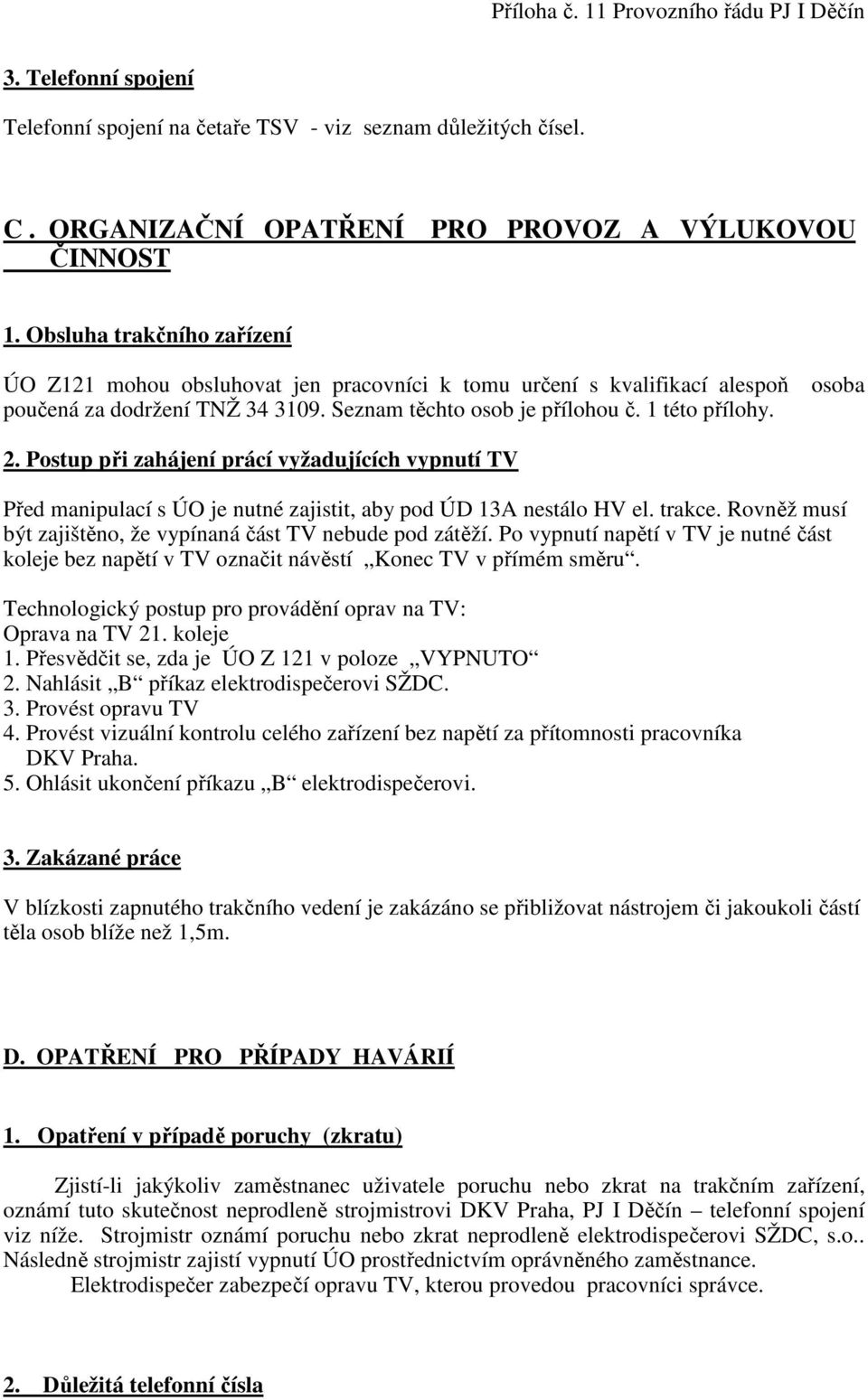 Postup při zahájení prácí vyžadujících vypnutí TV Před manipulací s ÚO je nutné zajistit, aby pod ÚD 13A nestálo HV el. trakce. Rovněž musí být zajištěno, že vypínaná část TV nebude pod zátěží.