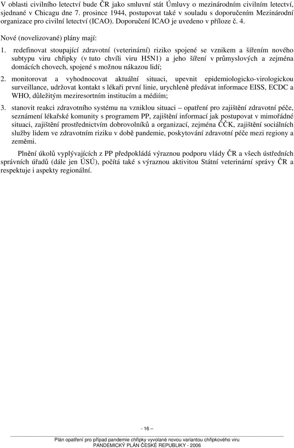 redefinovat stoupající zdravotní (veterinární) riziko spojené se vznikem a šířením nového subtypu viru chřipky (v tuto chvíli viru H5N1) a jeho šíření v průmyslových a zejména domácích chovech,
