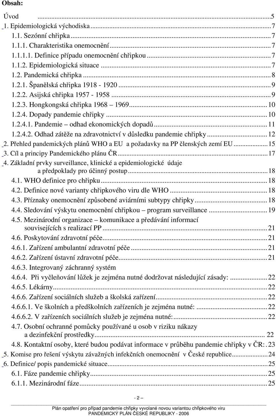 ..11 1.2.4.2. Odhad zátěže na zdravotnictví v důsledku pandemie chřipky...12 2. Přehled pandemických plánů WHO a EU a požadavky na PP členských zemí EU...15 3. Cíl a principy Pandemického plánu ČR.