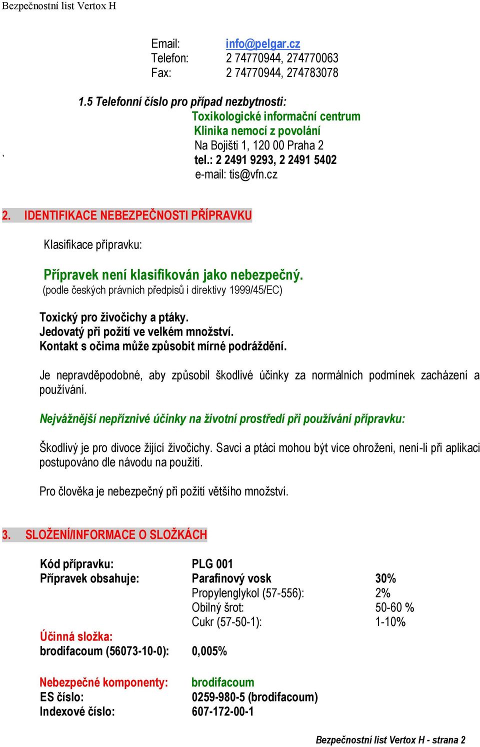 IDENTIFIKACE NEBEZPEČNOSTI PŘÍPRAVKU Klasifikace přípravku: Přípravek není klasifikován jako nebezpečný. (podle českých právních předpisů i direktivy 1999/45/EC) Toxický pro ţivočichy a ptáky.