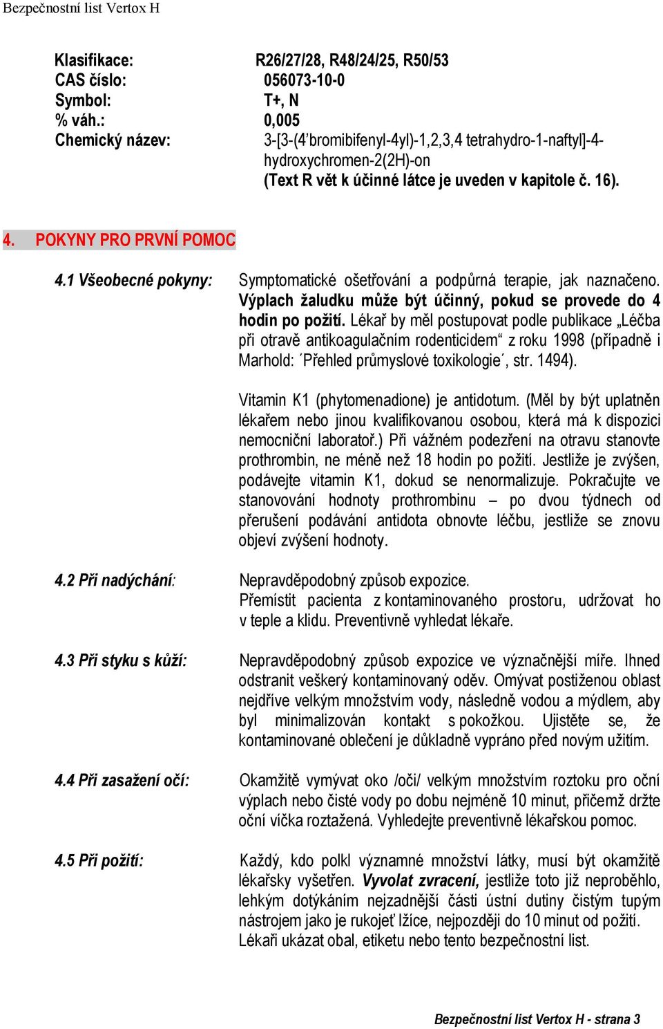 1 Všeobecné pokyny: Symptomatické ošetřování a podpůrná terapie, jak naznačeno. Výplach ţaludku můţe být účinný, pokud se provede do 4 hodin po poţití.