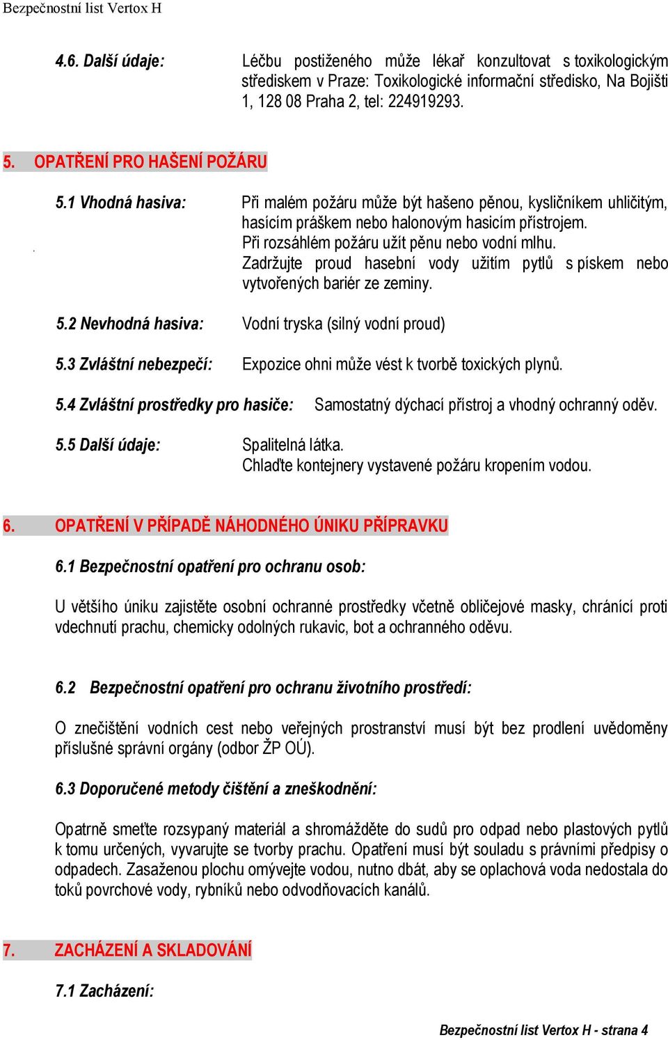 Při rozsáhlém poţáru uţít pěnu nebo vodní mlhu. Zadrţujte proud hasební vody uţitím pytlů s pískem nebo vytvořených bariér ze zeminy. 5.2 Nevhodná hasiva: Vodní tryska (silný vodní proud) 5.