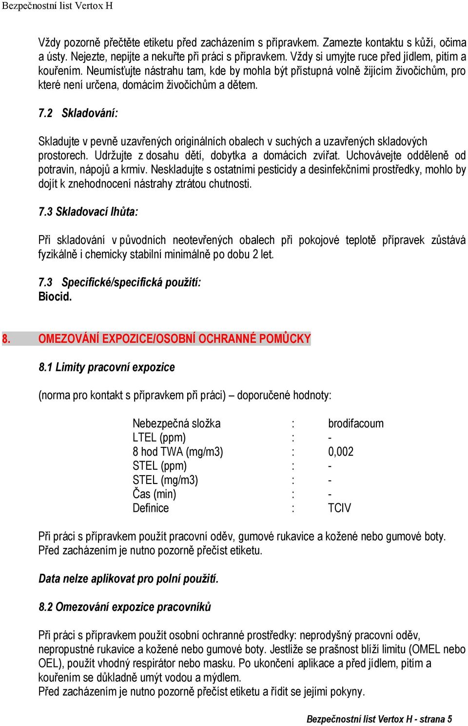 2 Skladování: Skladujte v pevně uzavřených originálních obalech v suchých a uzavřených skladových prostorech. Udrţujte z dosahu dětí, dobytka a domácích zvířat.