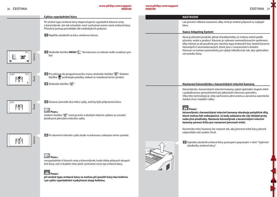 NASTAVENÍ Lze provést některá nastavení, díky nimž je možné připravit tu nejlepší kávu.