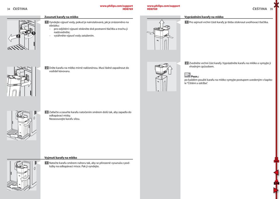 Musí řádně zapadnout do vodidel kávovaru. 2 Zvedněte vrchní část karafy. Vyprázdněte karafu na mléko a vymyjte ji vhodným způsobem.