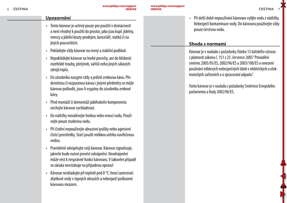 Nepokládejte kávovar na horké povrchy, ani do blízkosti rozehřáté trouby, plotýnek, vařičů nebo jiných sálavých zdrojů tepla. Do zásobníku nasypte vždy a jedině zrnkovou kávu.