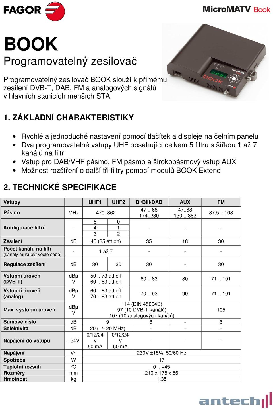 DAB/HF pásmo, FM pásmo a širokopásmový vstup AUX Možnost rozšíření o další tři filtry pomocí modulů BOOK Extend 2. TECHNICKÉ SPECIFIKACE stupy UHF1 UHF2 BI/BIII/DAB AUX FM Pásmo MHz 470.