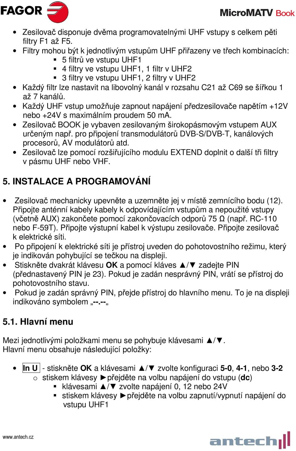 nastavit na libovolný kanál v rozsahu C21 až C69 se šířkou 1 až 7 kanálů. Každý UHF vstup umožňuje zapnout napájení předzesilovače napětím +12 nebo +24 s maximálním proudem 50 ma.