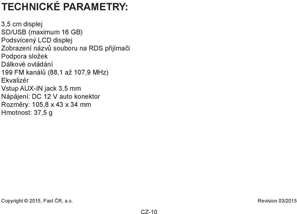 (88,1 až 107,9 MHz) Ekvalizér Vstup AUX-IN jack 3,5 mm Nápájení: DC 12 V auto konektor