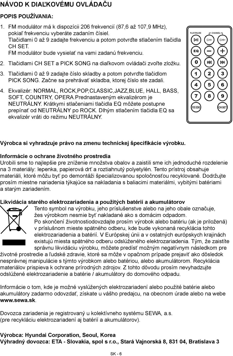 Tlačidlami CH SET a PICK SONG na diaľkovom ovládači zvoľte zložku. 3. Tlačidlami 0 až 9 zadajte číslo skladby a potom potvrďte tlačidlom PICK SONG. Začne sa prehrávať skladba, ktorej číslo ste zadali.