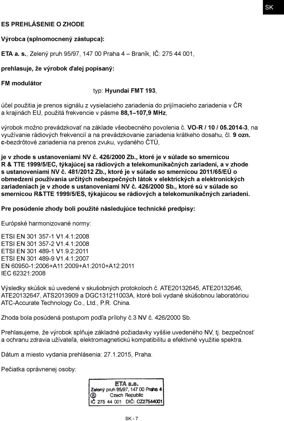 prijímacieho zariadenia v ČR a krajinách EU, použitá frekvencie v pásme 88,1 107,9 MHz, výrobok možno prevádzkovať na základe všeobecného povolenia č. VO-R / 10 / 05.