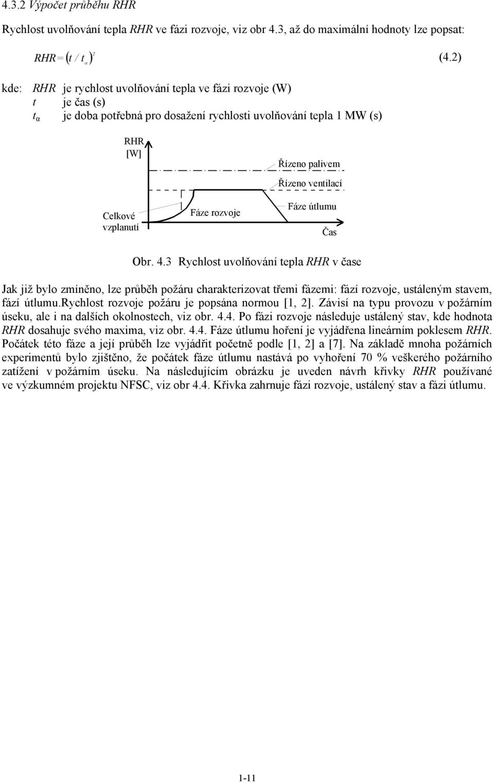 Řízeno ventilací Fáze útlumu Čas Obr. 4.3 Rychlost uvolňování tepla RHR v čase Jak již bylo zmíněno, lze průběh požáru charakterizovat třemi fázemi: fází rozvoje, ustáleným stavem, fází útlumu.