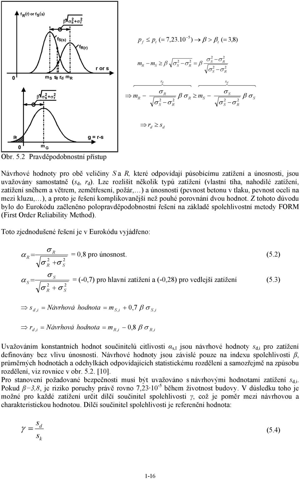 p f m G g = r-s Obr. 5.2 Pravděpodobnostní přístup Návrhové hodnoty pro obě veličiny S a R, které odpovídají působícímu zatížení a únosnosti, jsou uvažovány samostatně (s d, r d ).