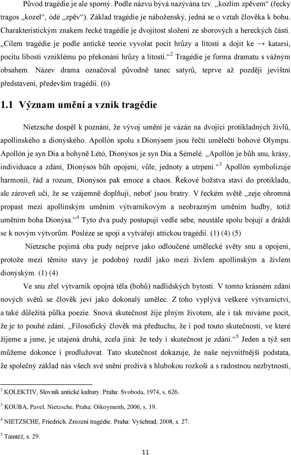 Cílem tragédie je podle antické teorie vyvolat pocit hrůzy a lítosti a dojít ke katarsi, pocitu libosti vzniklému po překonání hrůzy a lítosti. 2 Tragédie je forma dramatu s vážným obsahem.