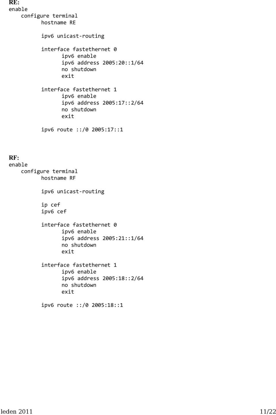 configure terminal hostname RF ipv6 unicast-routing ip cef ipv6 cef interface fastethernet 0 ipv6 enable ipv6