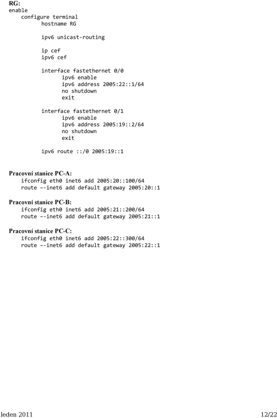 inet6 add 2005:20::100/64 route -inet6 add default gateway 2005:20::1 Pracovní stanice PC-B: ifconfig eth0 inet6 add 2005:21::200/64 route