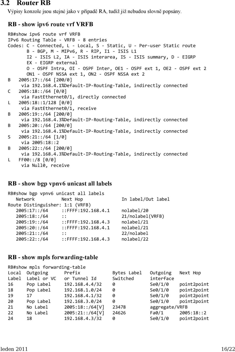 - ISIS L1 I2 - ISIS L2, IA - ISIS interarea, IS - ISIS summary, D - EIGRP EX - EIGRP external O - OSPF Intra, OI - OSPF Inter, OE1 - OSPF ext 1, OE2 - OSPF ext 2 ON1 - OSPF NSSA ext 1, ON2 - OSPF