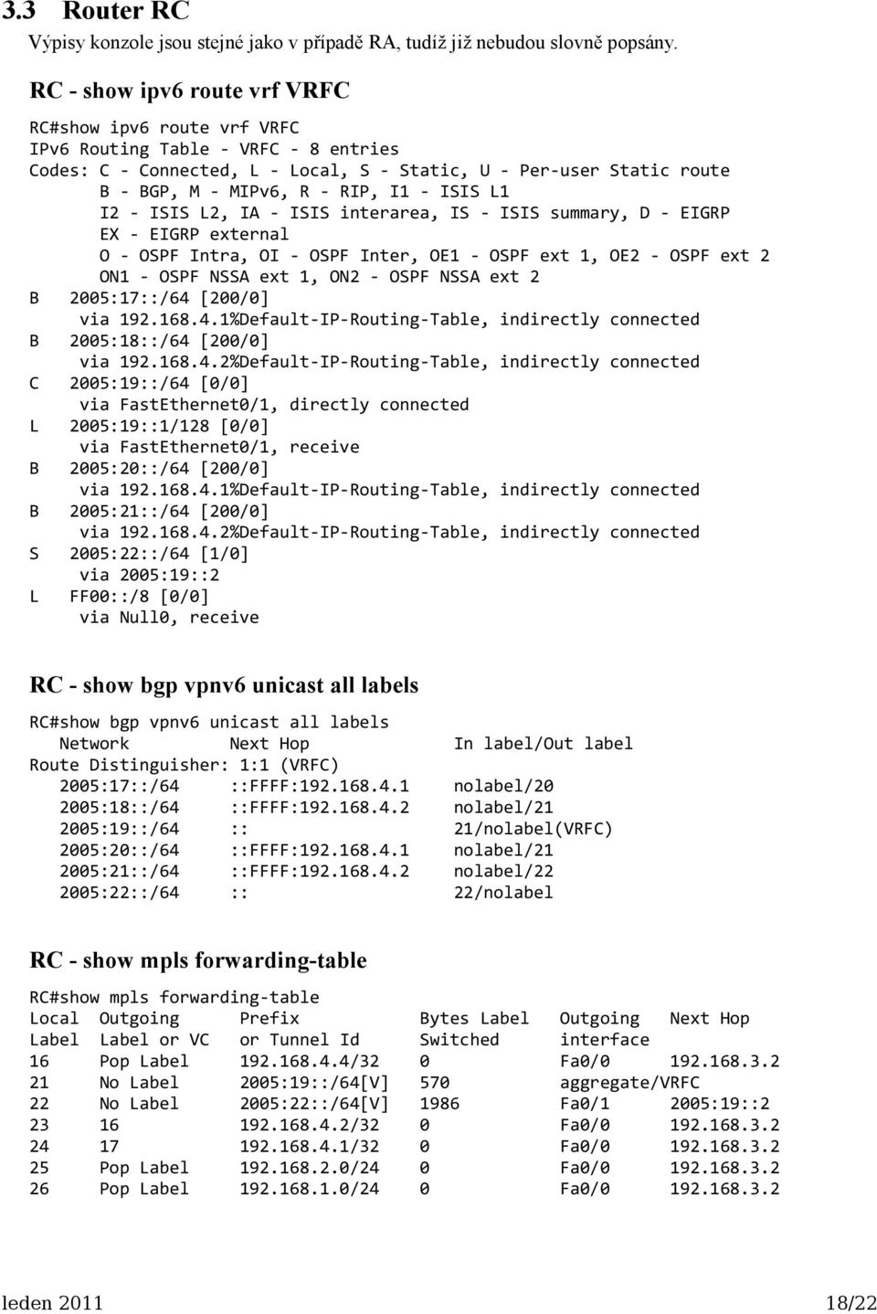 - ISIS L1 I2 - ISIS L2, IA - ISIS interarea, IS - ISIS summary, D - EIGRP EX - EIGRP external O - OSPF Intra, OI - OSPF Inter, OE1 - OSPF ext 1, OE2 - OSPF ext 2 ON1 - OSPF NSSA ext 1, ON2 - OSPF