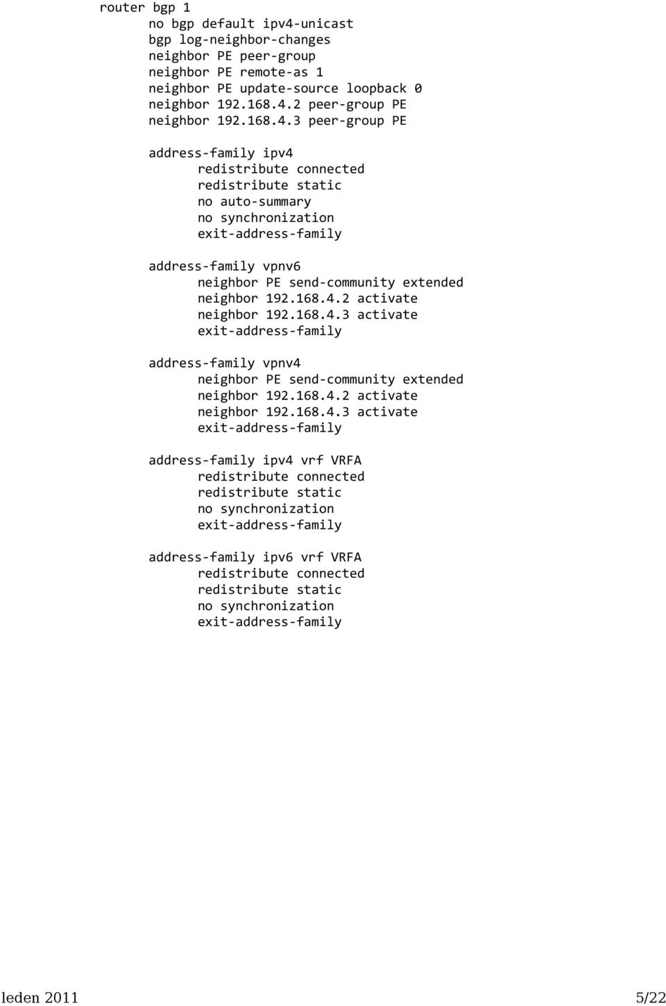 3 peer-group PE address-family ipv4 redistribute connected redistribute static no auto-summary no synchronization -address-family address-family vpnv6 neighbor PE send-community extended neighbor 192.