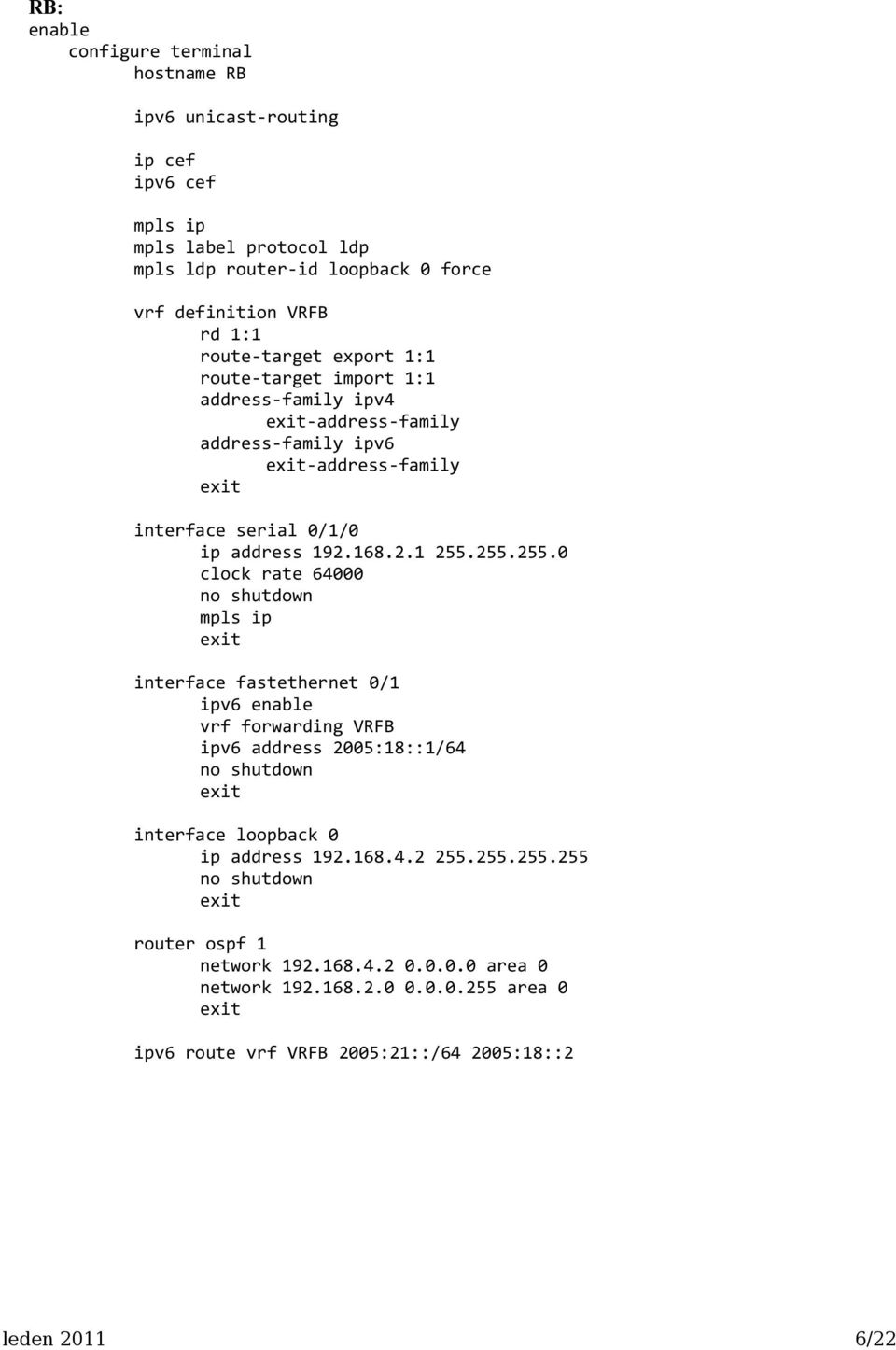 168.2.1 255.255.255.0 clock rate 64000 mpls ip interface fastethernet 0/1 ipv6 enable vrf forwarding VRFB ipv6 address 2005:18::1/64 interface loopback 0 ip address 192.