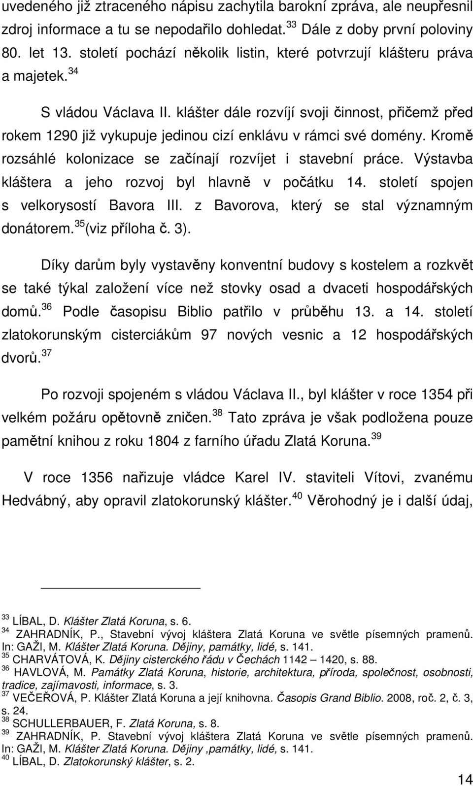 klášter dále rozvíjí svoji činnost, přičemž před rokem 1290 již vykupuje jedinou cizí enklávu v rámci své domény. Kromě rozsáhlé kolonizace se začínají rozvíjet i stavební práce.