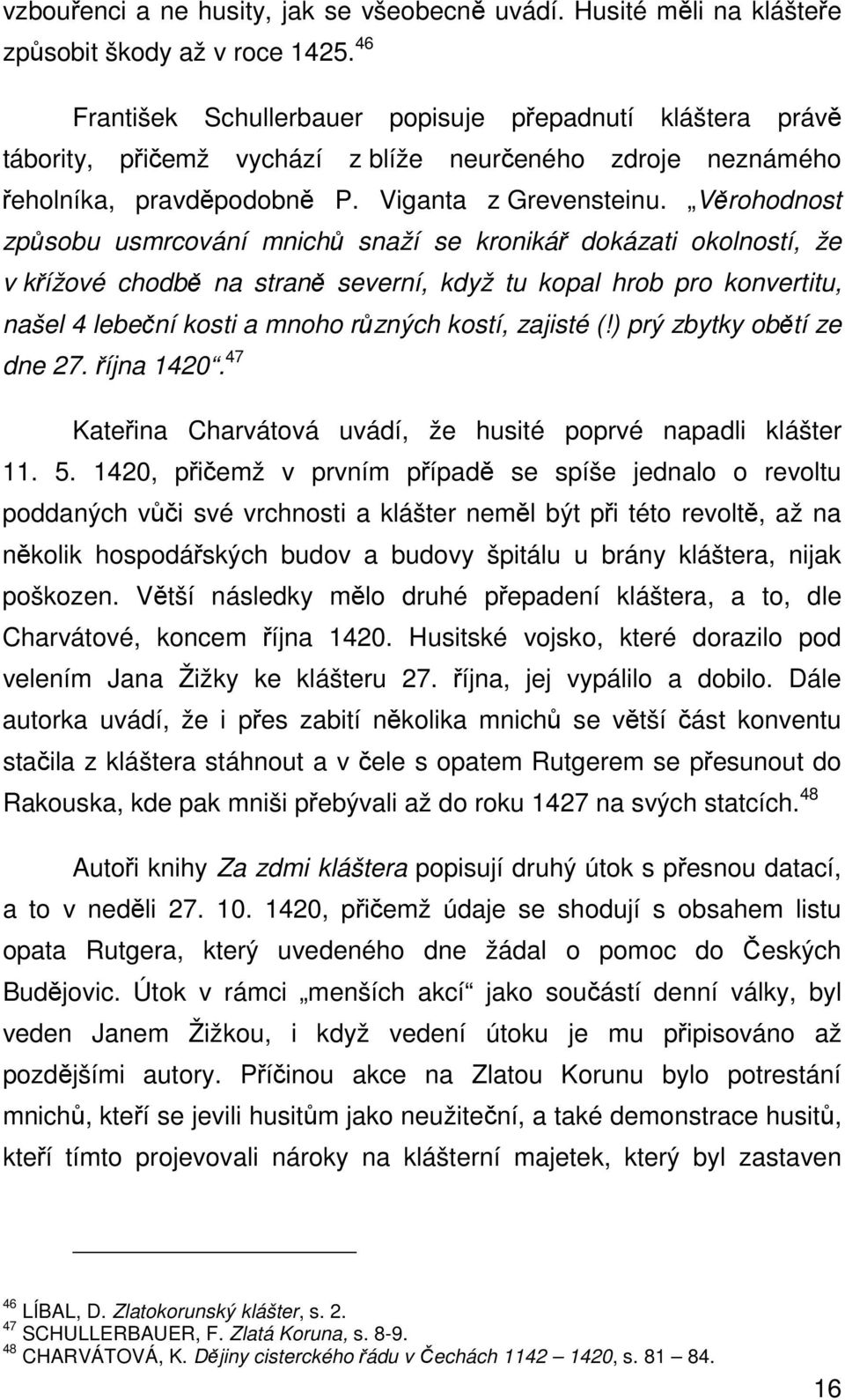 Věrohodnost způsobu usmrcování mnichů snaží se kronikář dokázati okolností, že v křížové chodbě na straně severní, když tu kopal hrob pro konvertitu, našel 4 lebeční kosti a mnoho různých kostí,