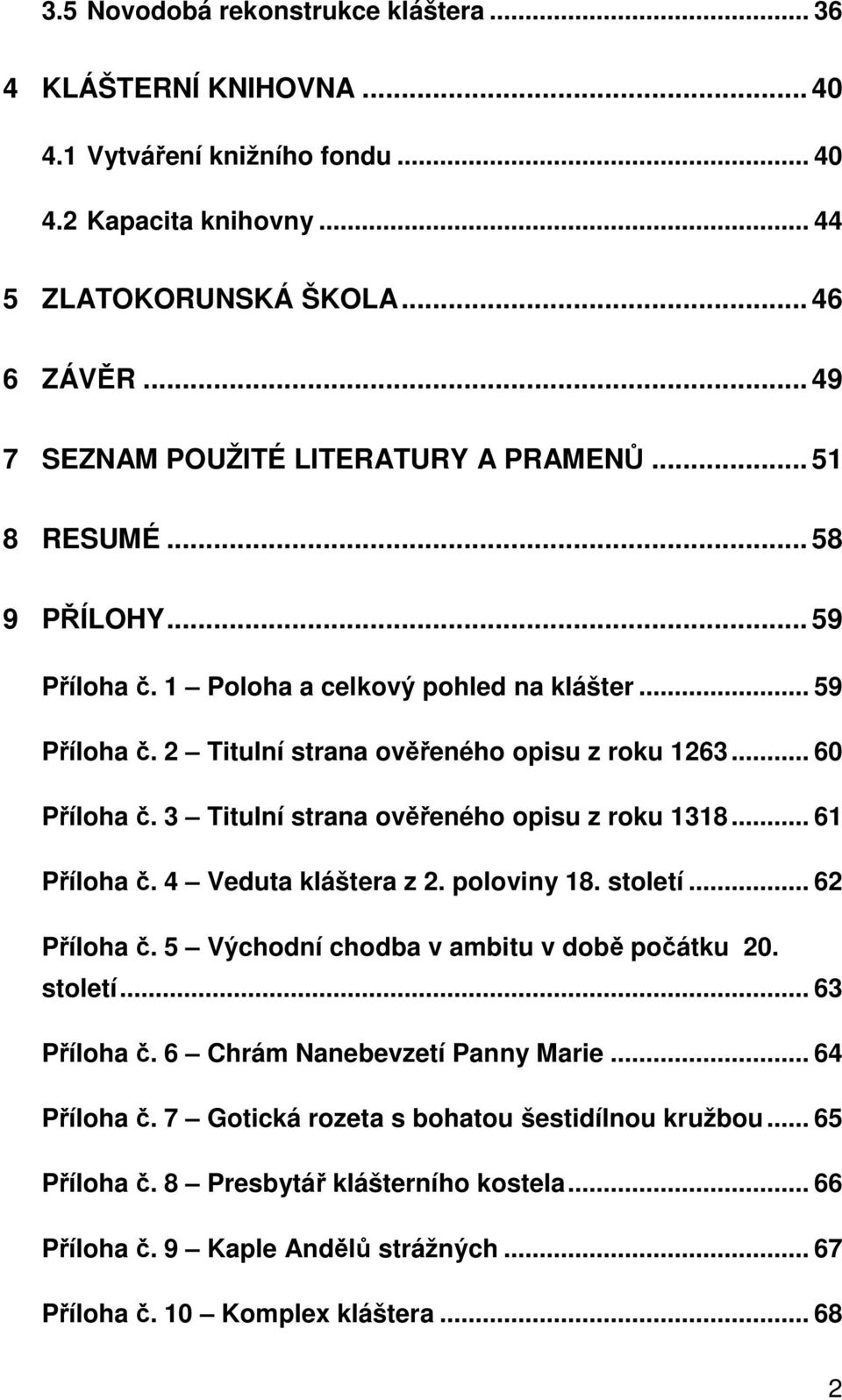 .. 60 Příloha č. 3 Titulní strana ověřeného opisu z roku 1318... 61 Příloha č. 4 Veduta kláštera z 2. poloviny 18. století... 62 Příloha č. 5 Východní chodba v ambitu v době počátku 20. století... 63 Příloha č.