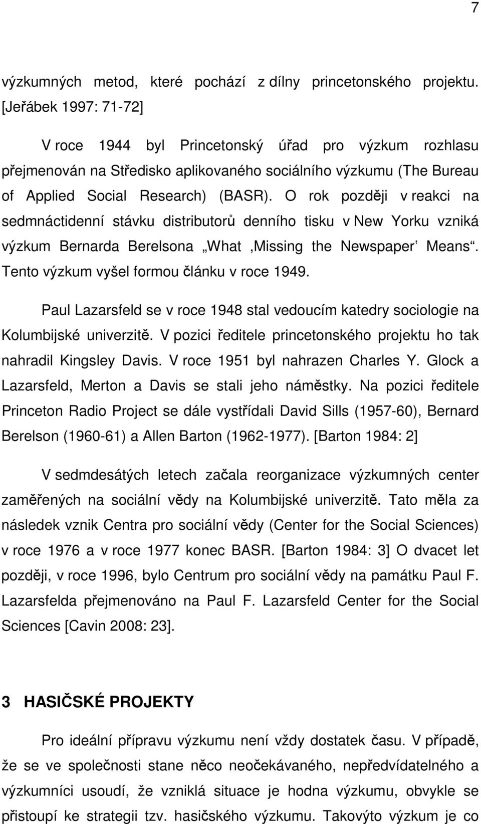 O rok později v reakci na sedmnáctidenní stávku distributorů denního tisku v New Yorku vzniká výzkum Bernarda Berelsona What,Missing the Newspaperʽ Means. Tento výzkum vyšel formou článku v roce 1949.