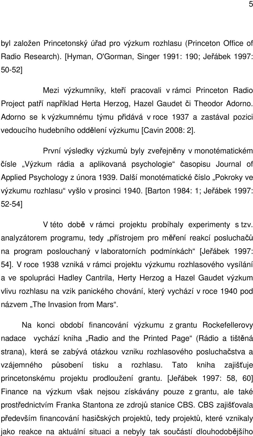 Adorno se k výzkumnému týmu přidává v roce 1937 a zastával pozici vedoucího hudebního oddělení výzkumu [Cavin 2008: 2].